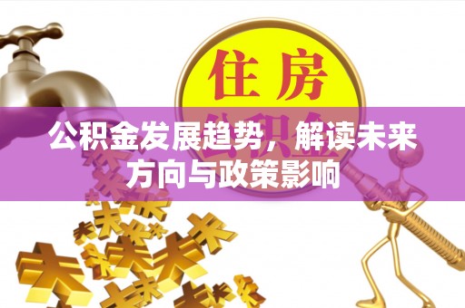 员林公积金发展趋势，解读未来方向与政策影响