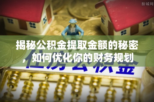 员林揭秘公积金提取金额的秘密，如何优化你的财务规划