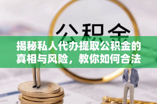 员林揭秘私人代办提取公积金的真相与风险，教你如何合法合规操作