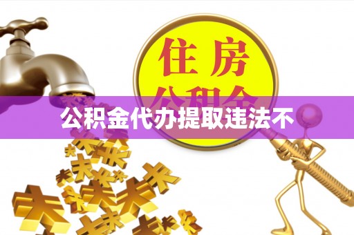 员林公积金代办提取违法不