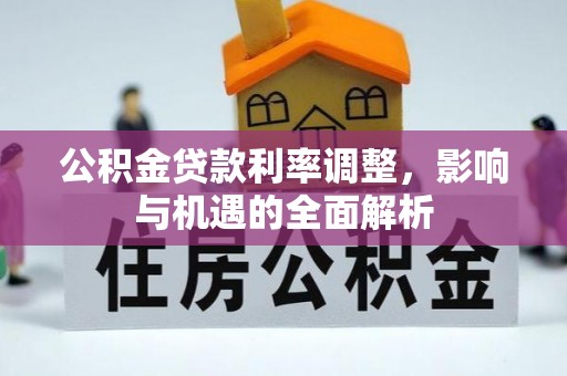 员林公积金贷款利率调整，影响与机遇的全面解析
