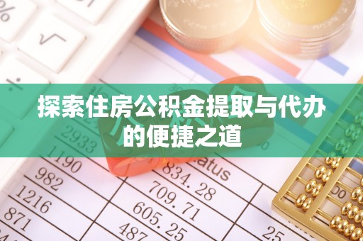 员林探索住房公积金提取与代办的便捷之道