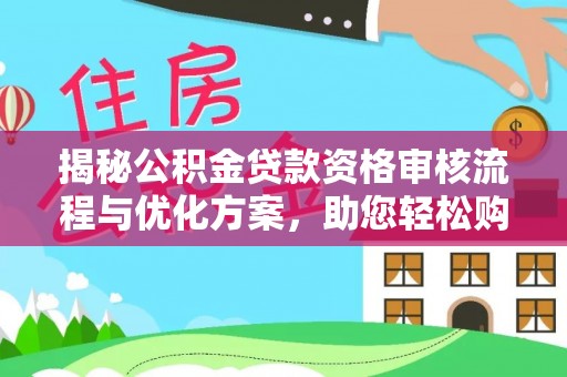 员林揭秘公积金贷款资格审核流程与优化方案，助您轻松购房