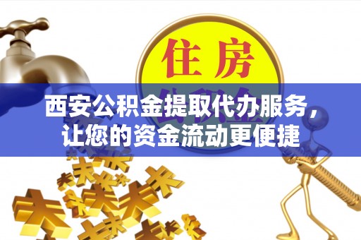 员林西安公积金提取代办服务，让您的资金流动更便捷