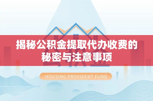 员林揭秘公积金提取代办收费的秘密与注意事项