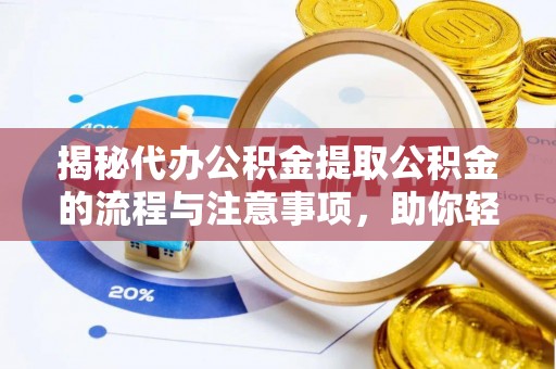员林揭秘代办公积金提取公积金的流程与注意事项，助你轻松拿回属于你的钱