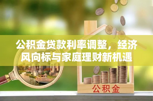 员林公积金贷款利率调整，经济风向标与家庭理财新机遇