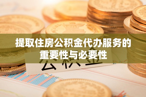 员林提取住房公积金代办服务的重要性与必要性