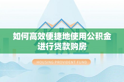 员林如何高效便捷地使用公积金进行贷款购房