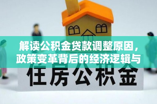 员林解读公积金贷款调整原因，政策变革背后的经济逻辑与民生影响